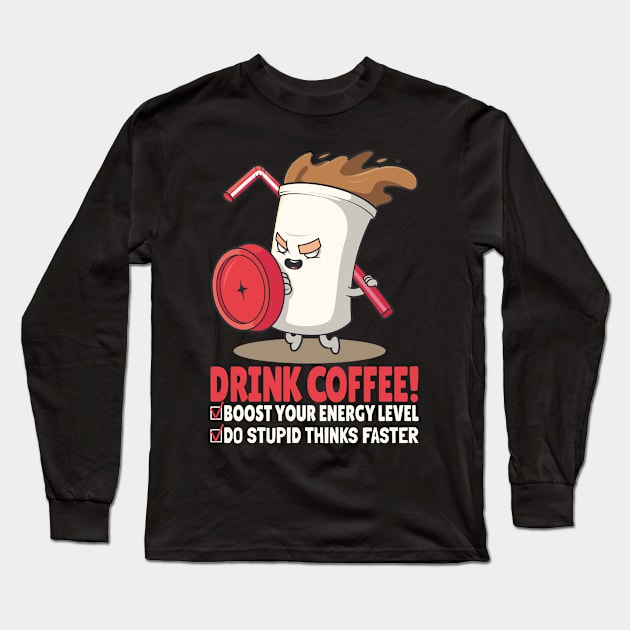 DRINK COFFEE BOOST YOU ENERGY LEVEL DO STUPID THINKS FASTER - Funny Coffee Cup, Dark Colors Long Sleeve T-Shirt by PorcupineTees